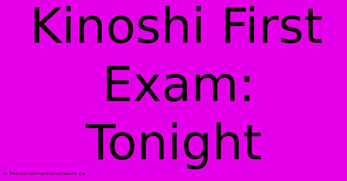 Kinoshi First Exam: Tonight