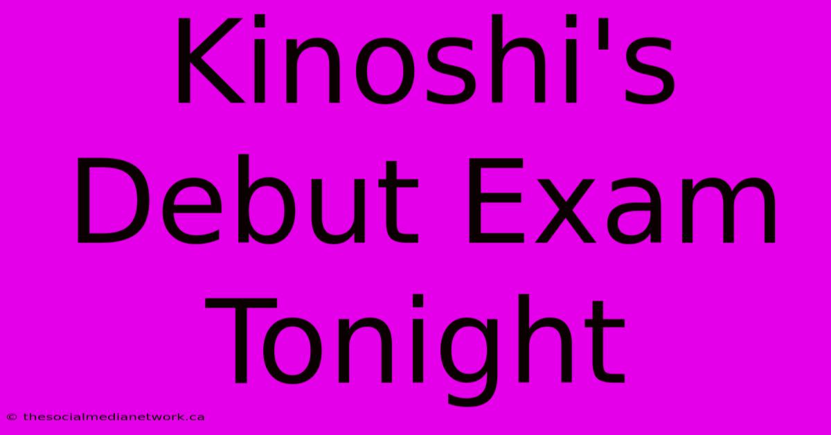 Kinoshi's Debut Exam Tonight