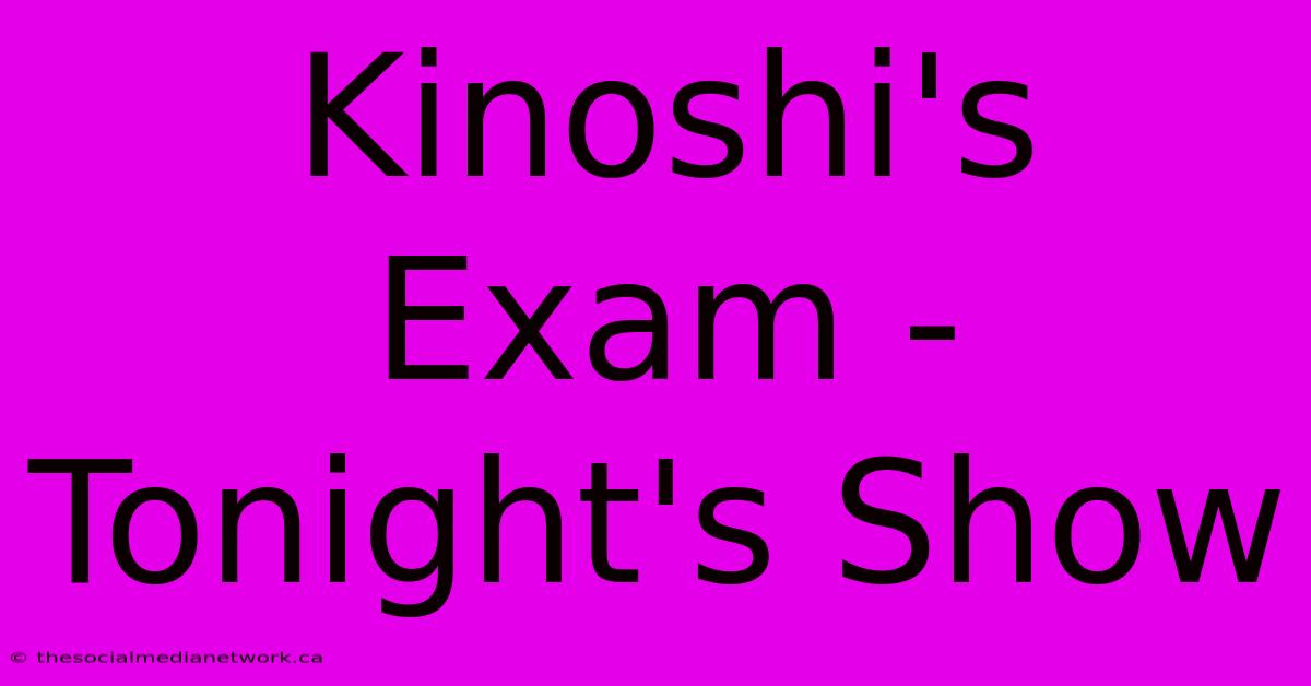 Kinoshi's Exam - Tonight's Show