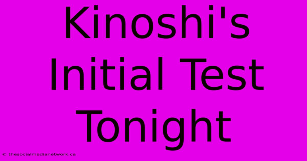 Kinoshi's Initial Test Tonight