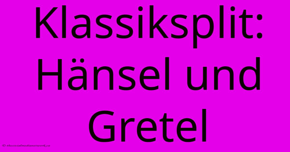 Klassiksplit: Hänsel Und Gretel