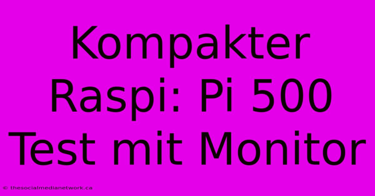 Kompakter Raspi: Pi 500 Test Mit Monitor