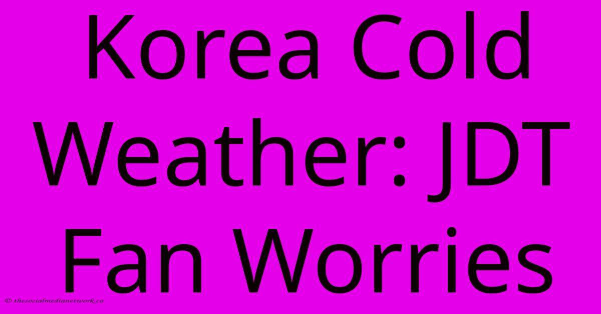 Korea Cold Weather: JDT Fan Worries Korea Cold Weather: JDT Fan Worries