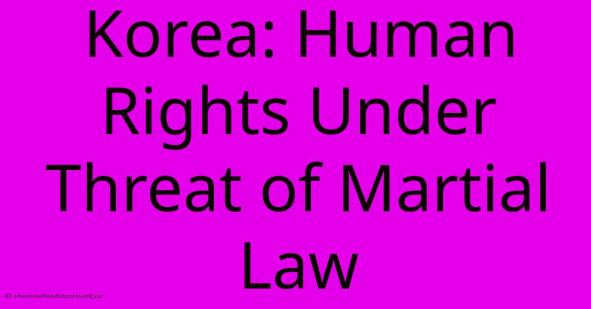 Korea: Human Rights Under Threat Of Martial Law