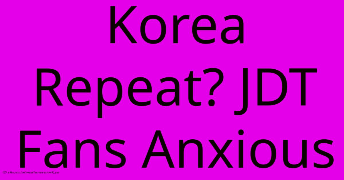 Korea Repeat? JDT Fans Anxious Korea Repeat? JDT Fans Anxious