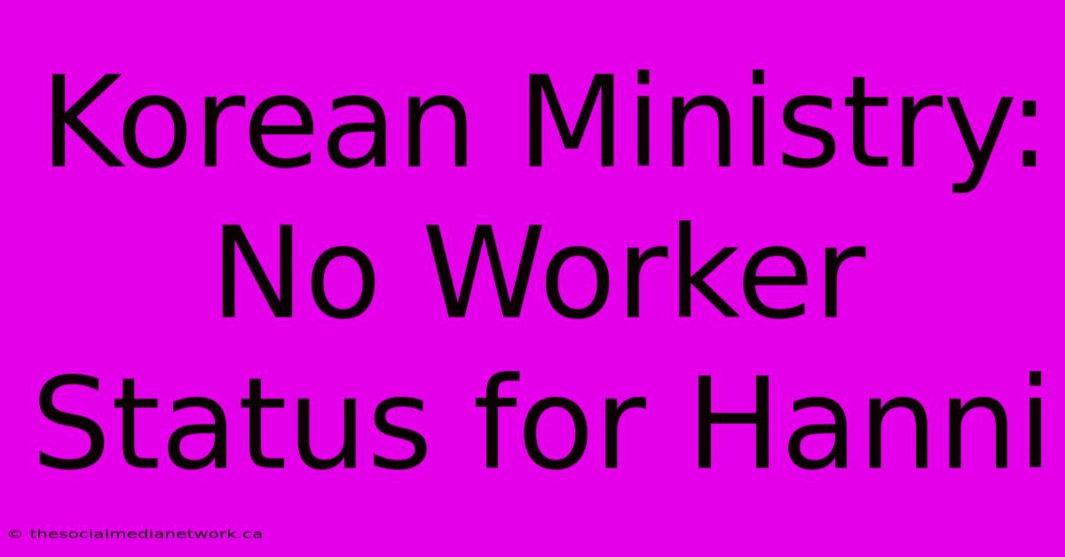 Korean Ministry: No Worker Status For Hanni