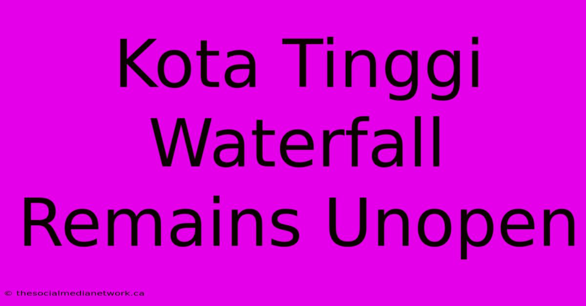 Kota Tinggi Waterfall Remains Unopen