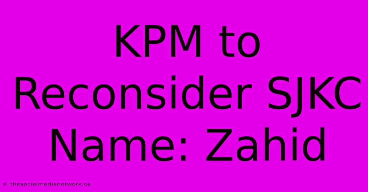 KPM To Reconsider SJKC Name: Zahid