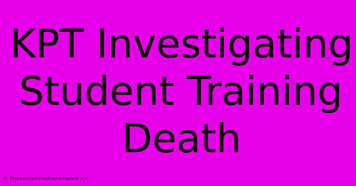 KPT Investigating Student Training Death