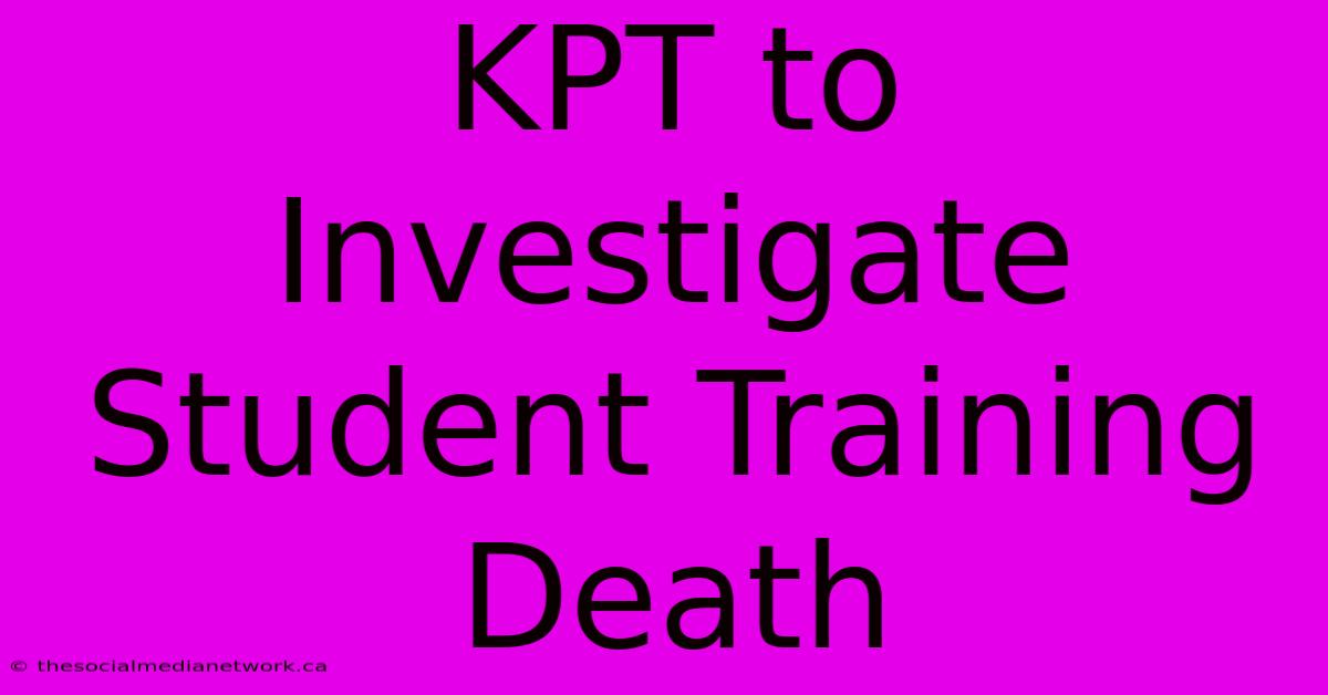 KPT To Investigate Student Training Death