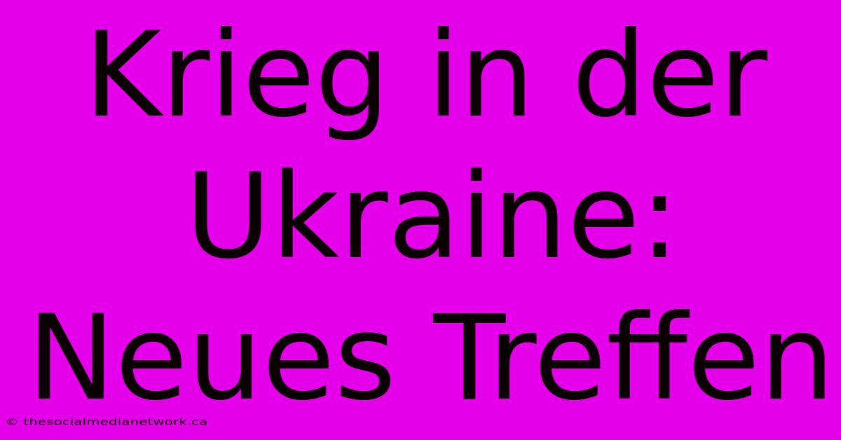 Krieg In Der Ukraine:  Neues Treffen