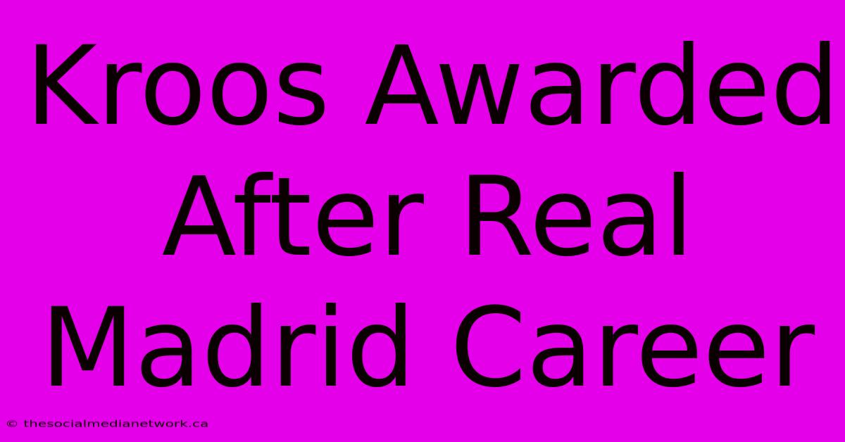 Kroos Awarded After Real Madrid Career