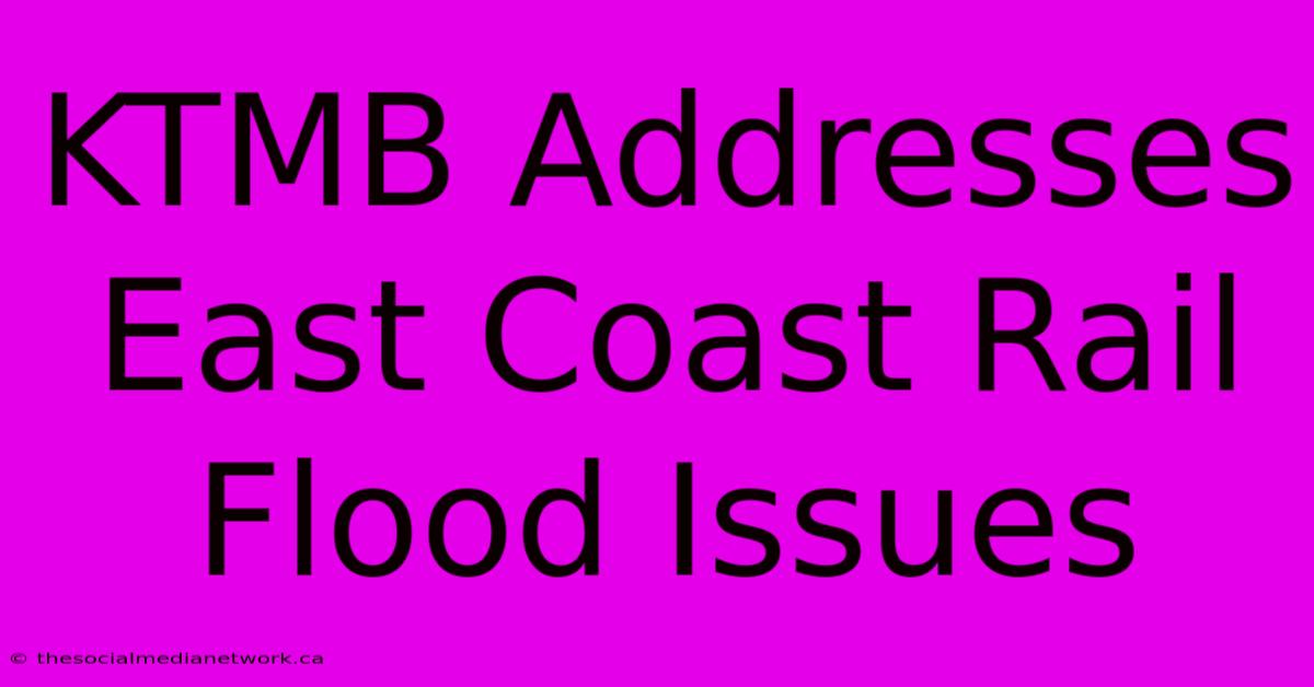 KTMB Addresses East Coast Rail Flood Issues