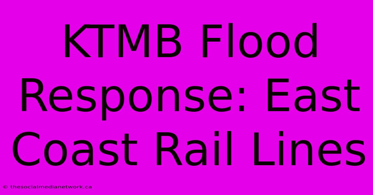 KTMB Flood Response: East Coast Rail Lines