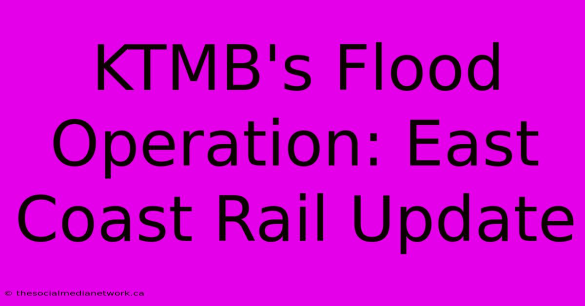 KTMB's Flood Operation: East Coast Rail Update