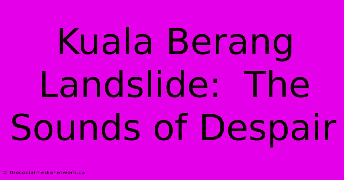 Kuala Berang Landslide:  The Sounds Of Despair