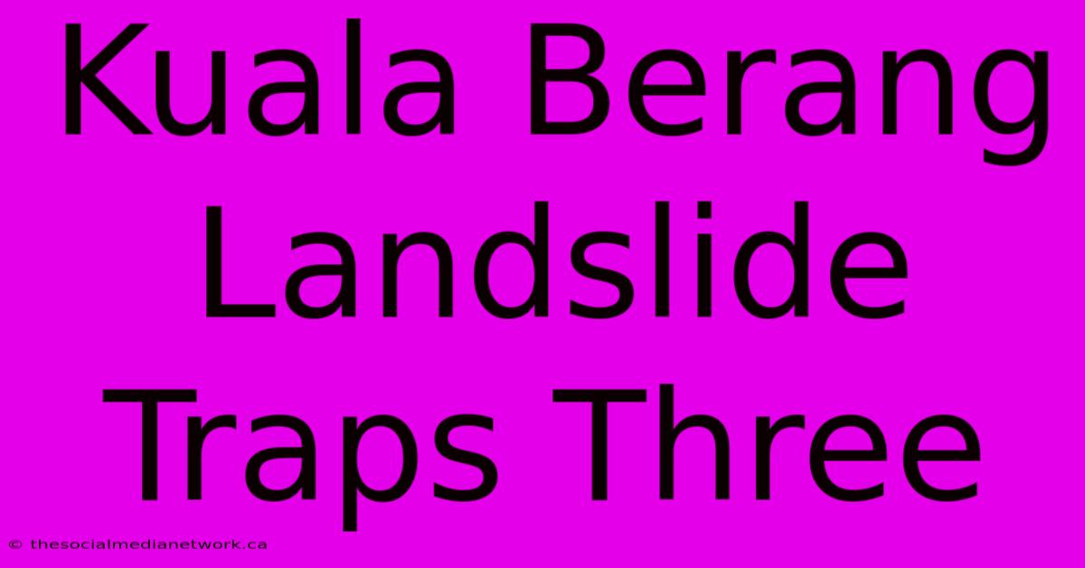 Kuala Berang Landslide Traps Three