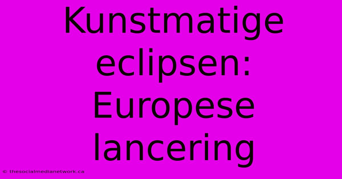 Kunstmatige Eclipsen: Europese Lancering