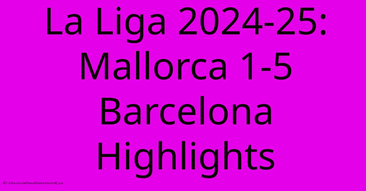 La Liga 2024-25: Mallorca 1-5 Barcelona Highlights