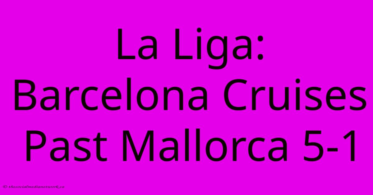 La Liga: Barcelona Cruises Past Mallorca 5-1