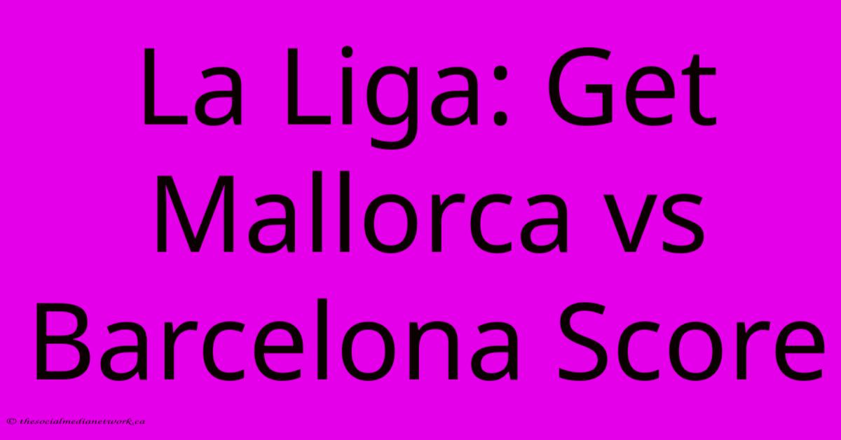 La Liga: Get Mallorca Vs Barcelona Score La Liga: Get Mallorca Vs Barcelona Score