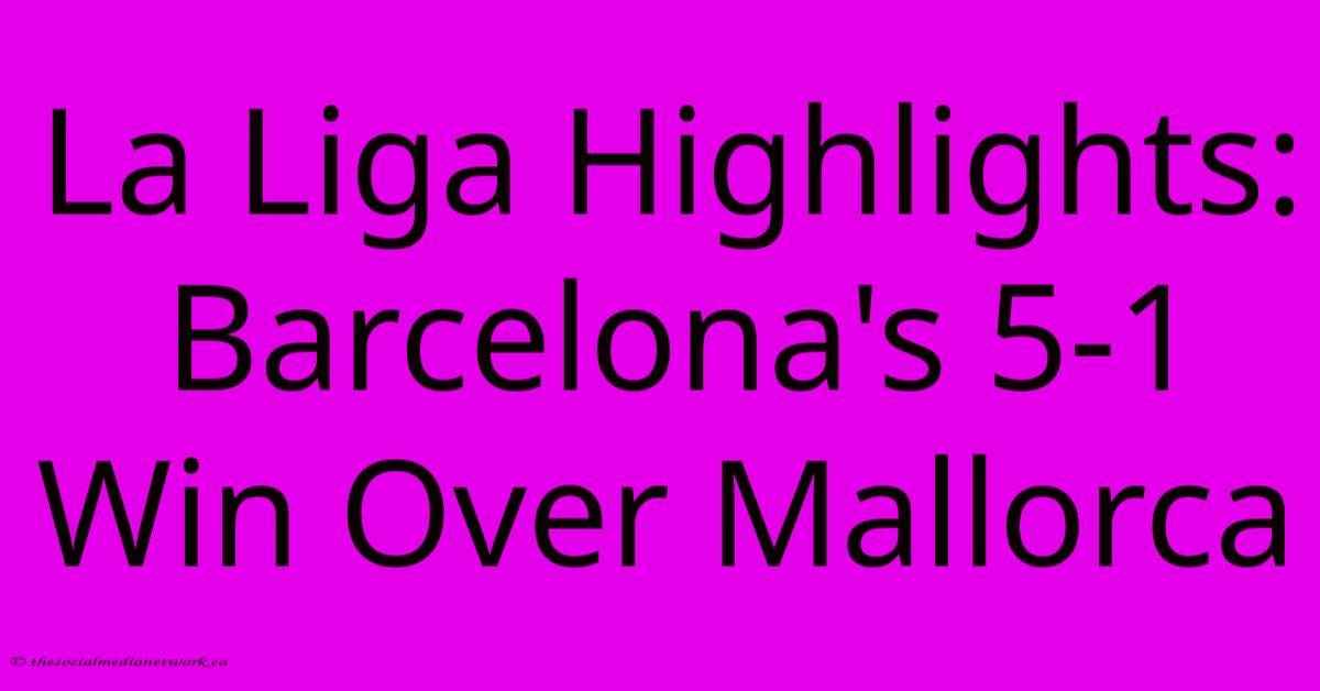 La Liga Highlights: Barcelona's 5-1 Win Over Mallorca