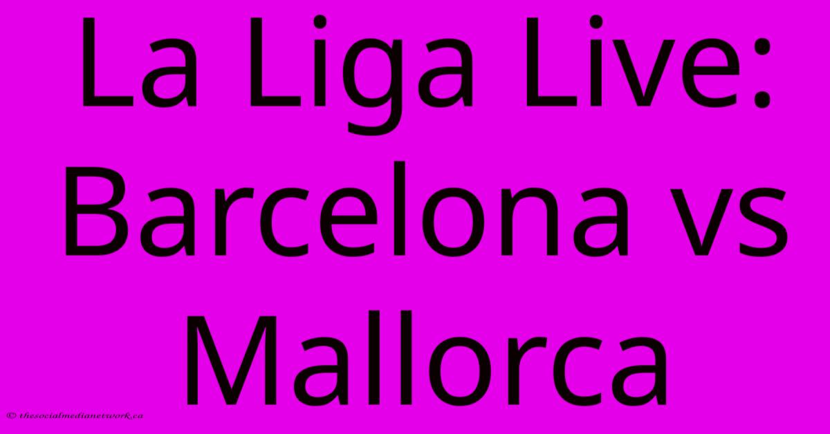 La Liga Live: Barcelona Vs Mallorca