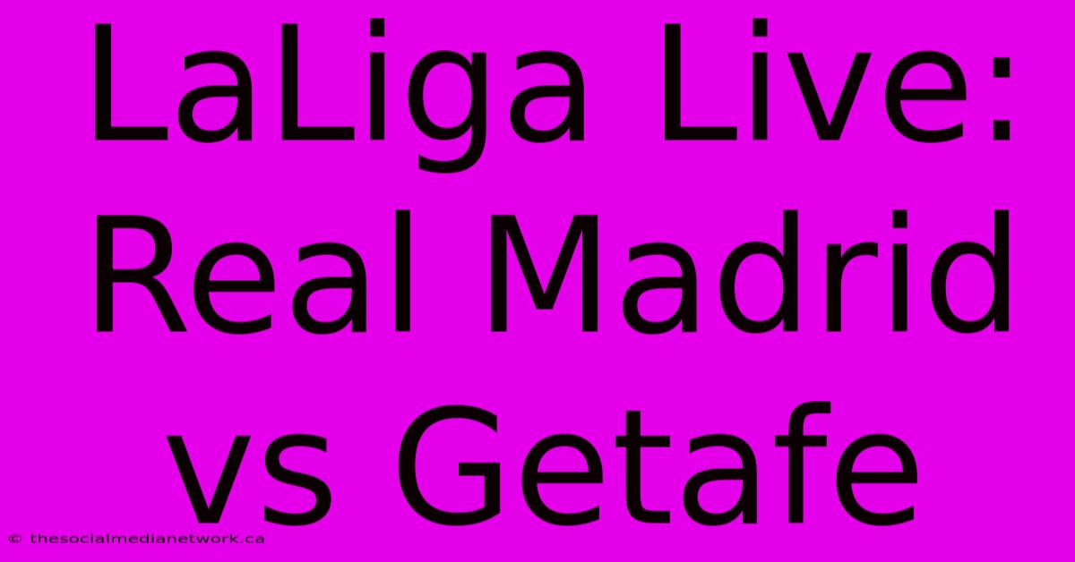 LaLiga Live: Real Madrid Vs Getafe