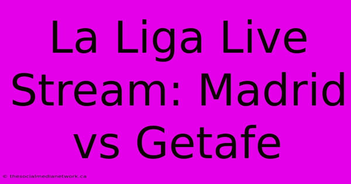 La Liga Live Stream: Madrid Vs Getafe