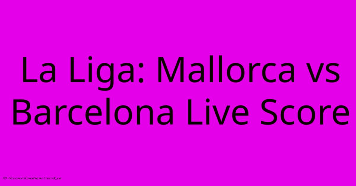 La Liga: Mallorca Vs Barcelona Live Score