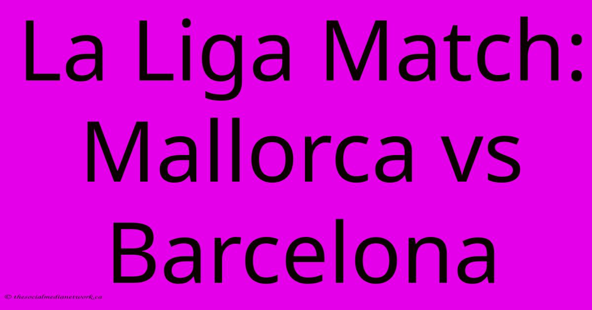 La Liga Match: Mallorca Vs Barcelona