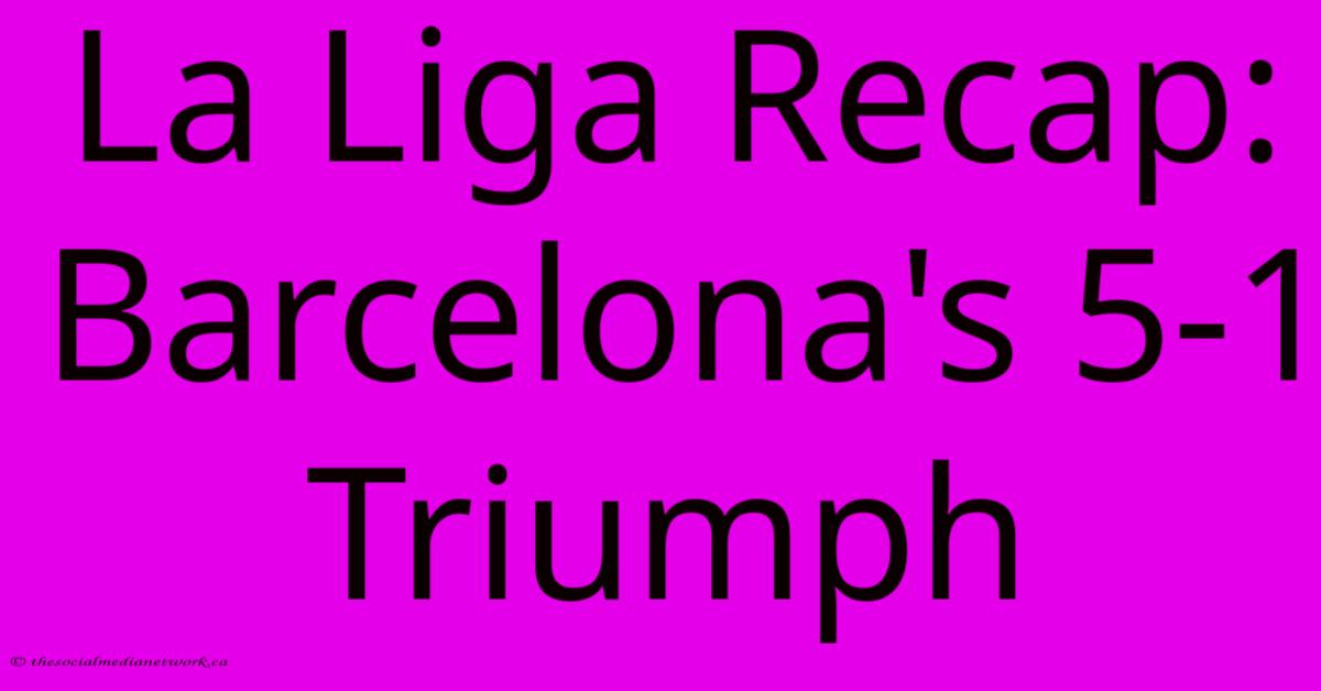 La Liga Recap: Barcelona's 5-1 Triumph