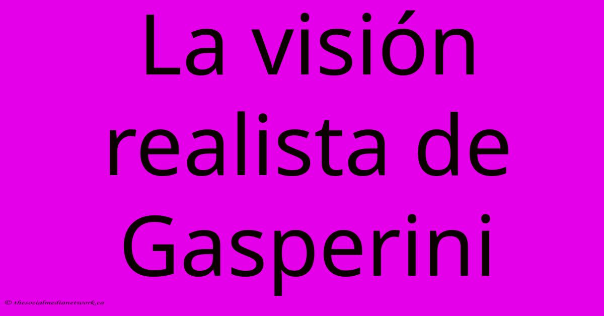 La Visión Realista De Gasperini La Visión Realista De Gasperini