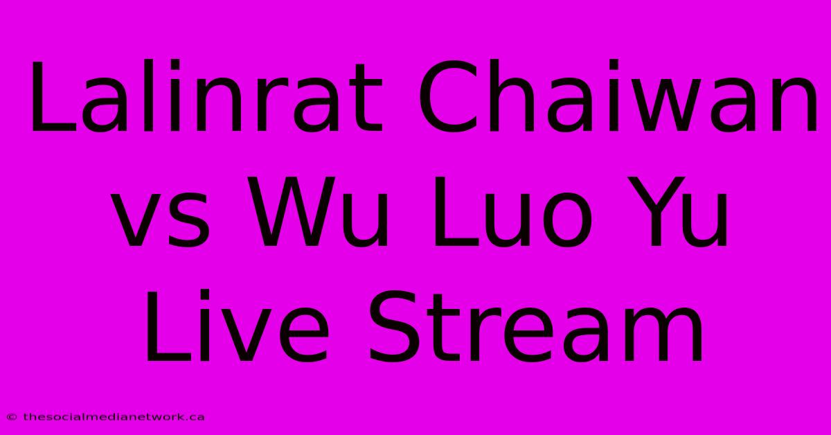 Lalinrat Chaiwan Vs Wu Luo Yu Live Stream