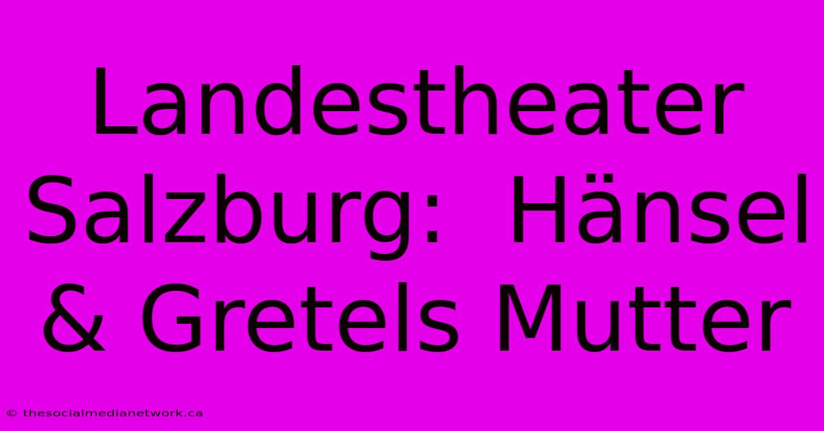 Landestheater Salzburg:  Hänsel & Gretels Mutter