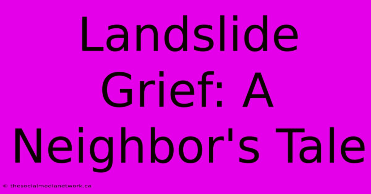 Landslide Grief: A Neighbor's Tale