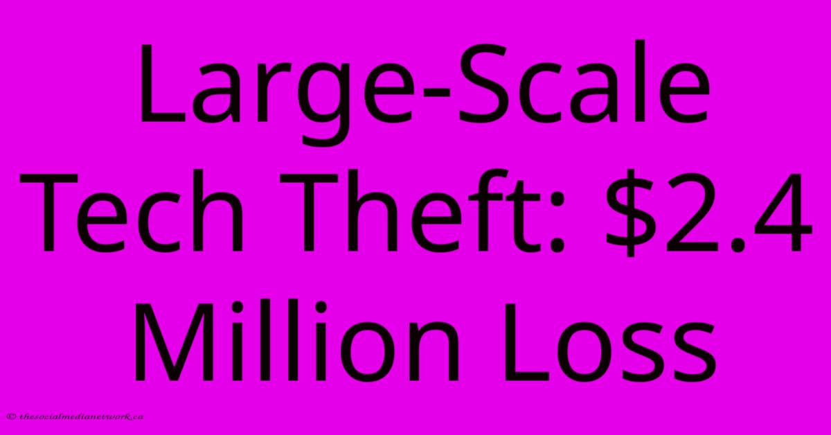 Large-Scale Tech Theft: $2.4 Million Loss Large-Scale Tech Theft: $2.4 Million Loss