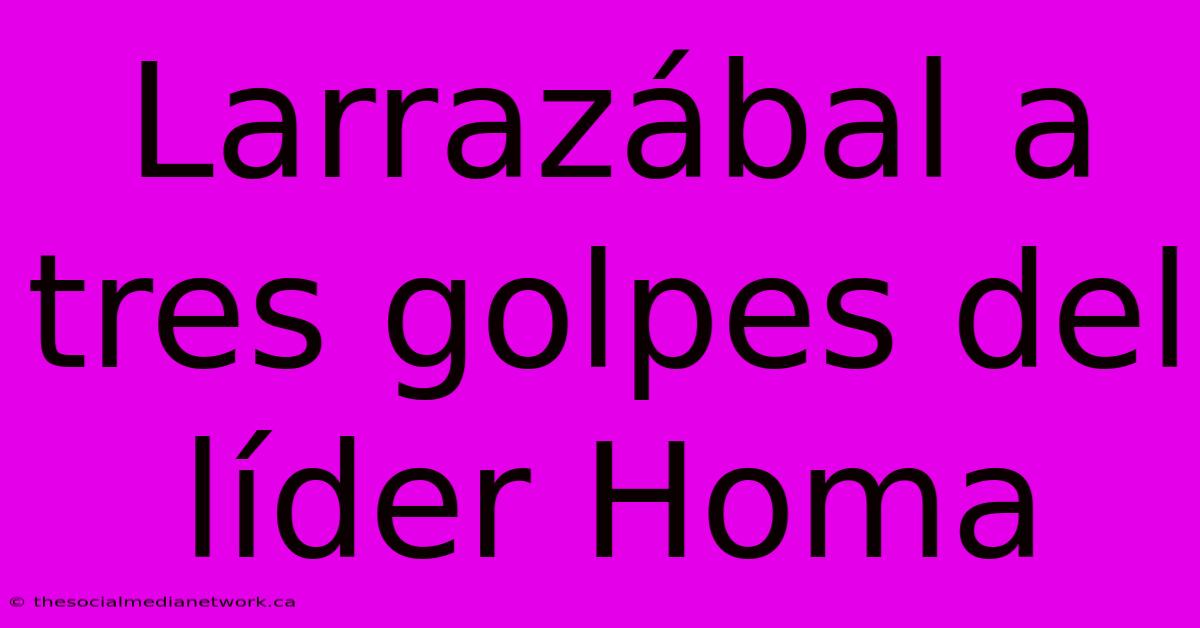 Larrazábal A Tres Golpes Del Líder Homa