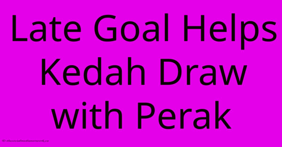 Late Goal Helps Kedah Draw With Perak