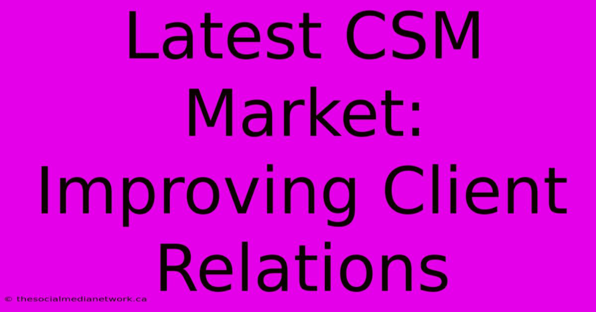 Latest CSM Market:  Improving Client Relations