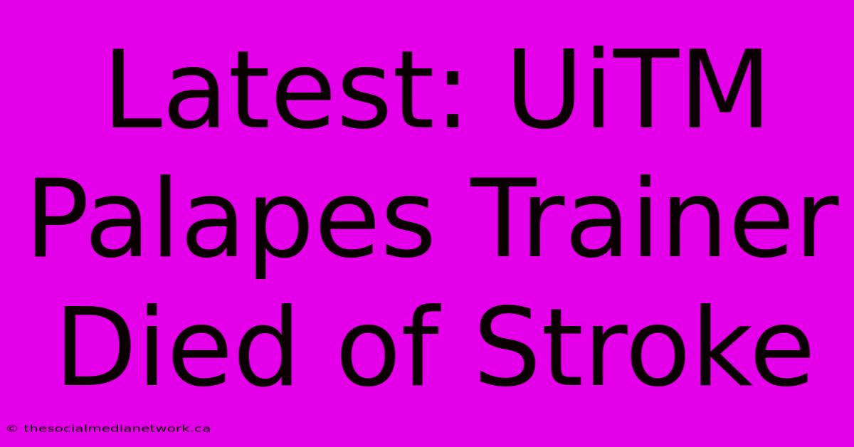 Latest: UiTM Palapes Trainer Died Of Stroke