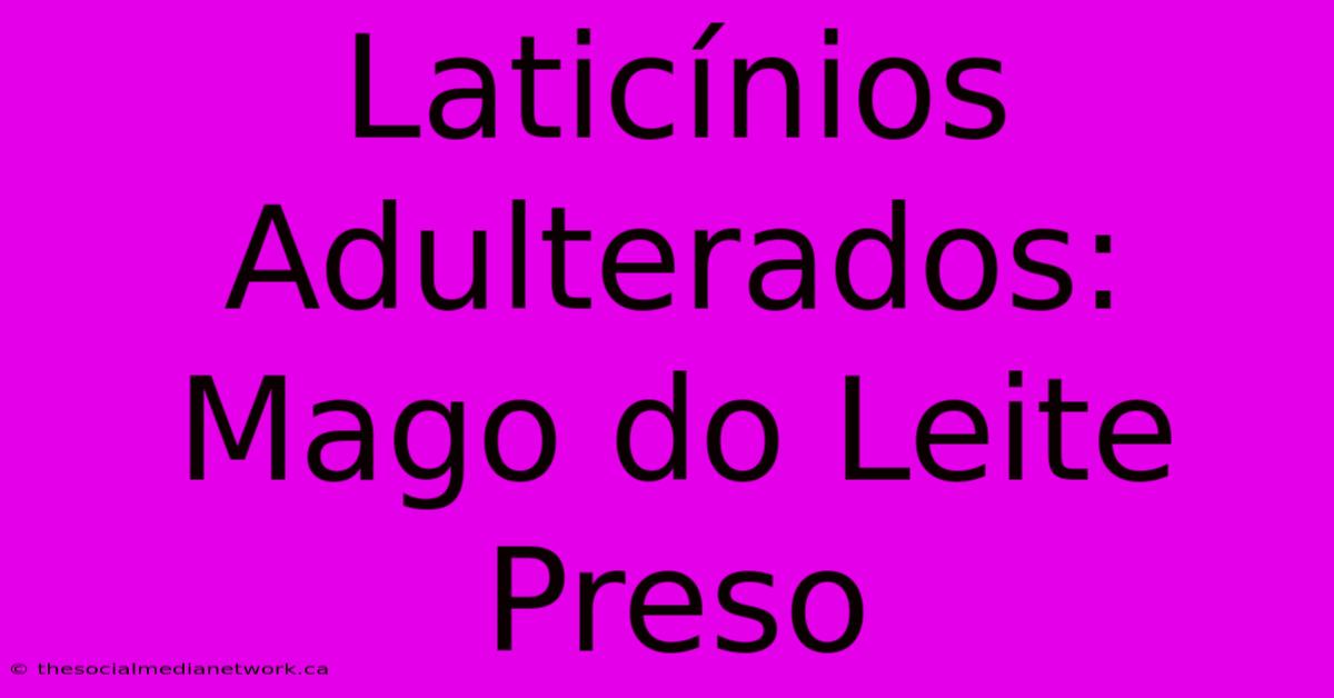 Laticínios Adulterados: Mago Do Leite Preso