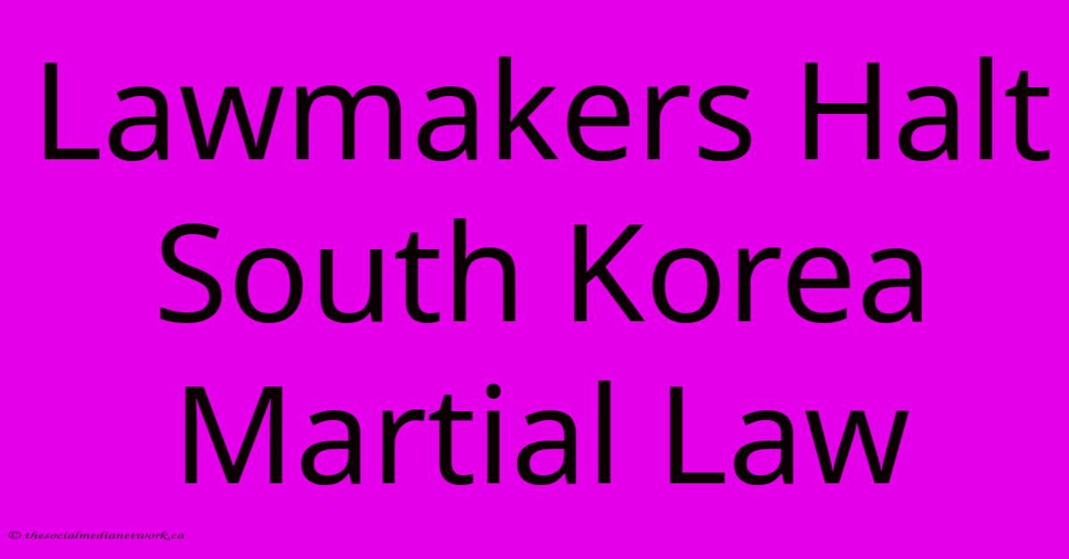Lawmakers Halt South Korea Martial Law Lawmakers Halt South Korea Martial Law