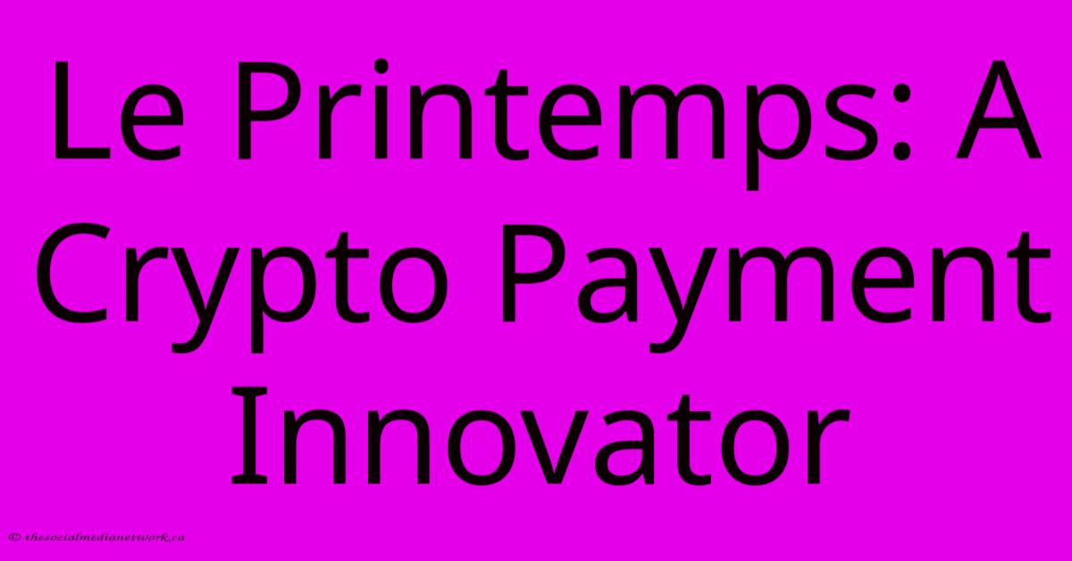 Le Printemps: A Crypto Payment Innovator Le Printemps: A Crypto Payment Innovator