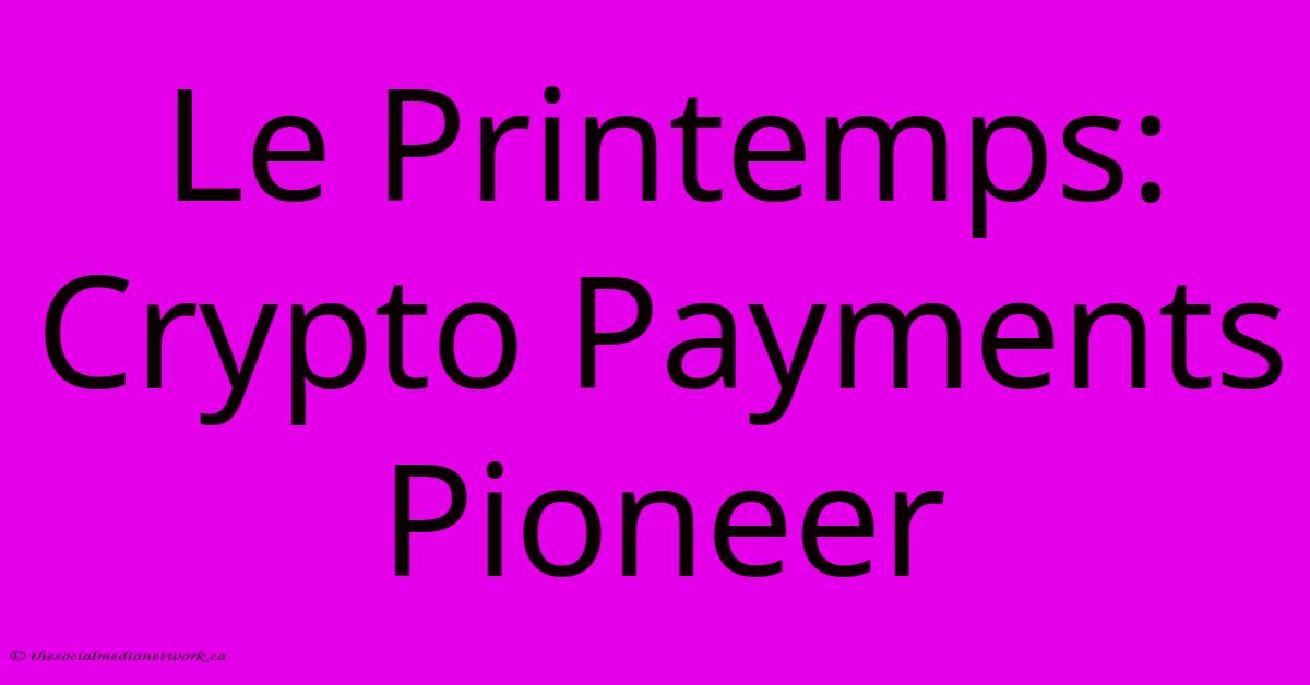 Le Printemps: Crypto Payments Pioneer Le Printemps: Crypto Payments Pioneer