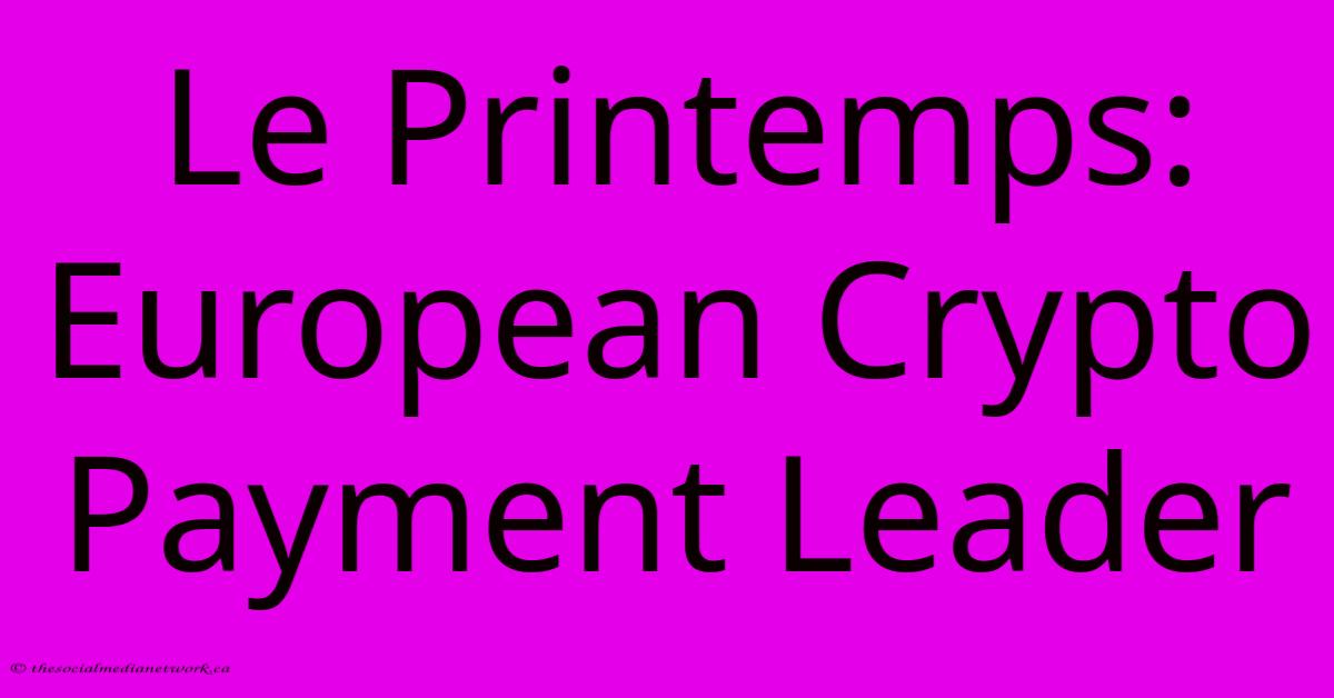 Le Printemps: European Crypto Payment Leader Le Printemps: European Crypto Payment Leader