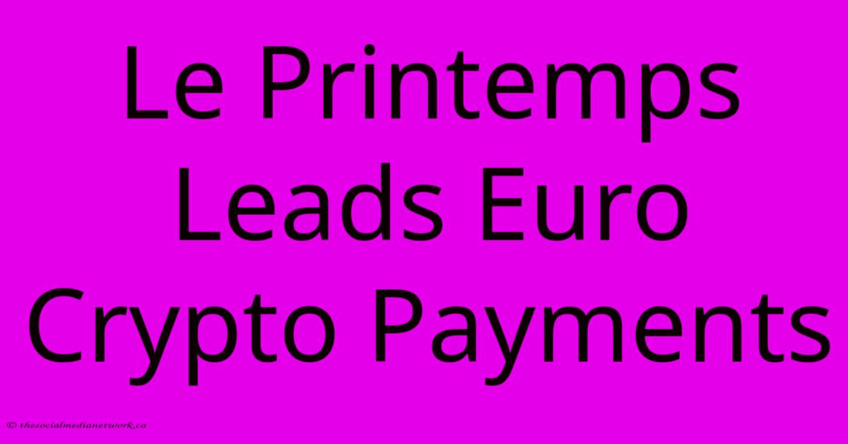Le Printemps Leads Euro Crypto Payments Le Printemps Leads Euro Crypto Payments