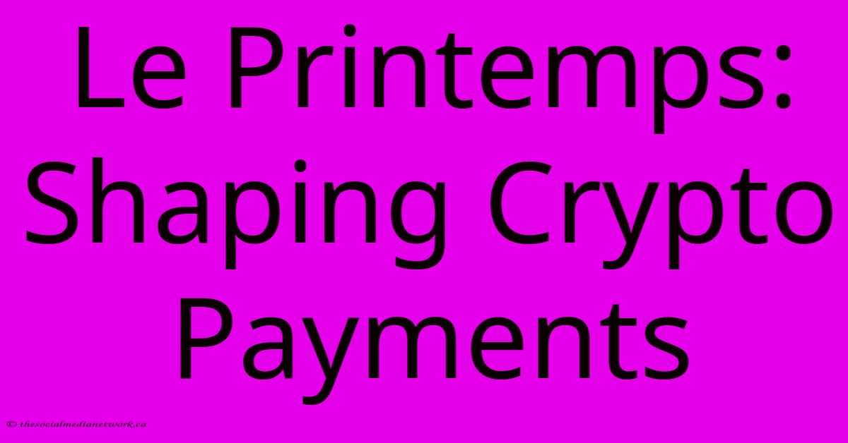 Le Printemps: Shaping Crypto Payments