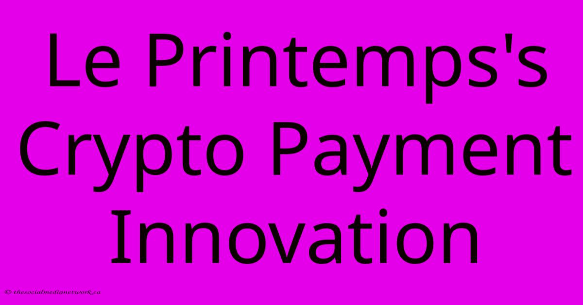 Le Printemps's Crypto Payment Innovation Le Printemps's Crypto Payment Innovation