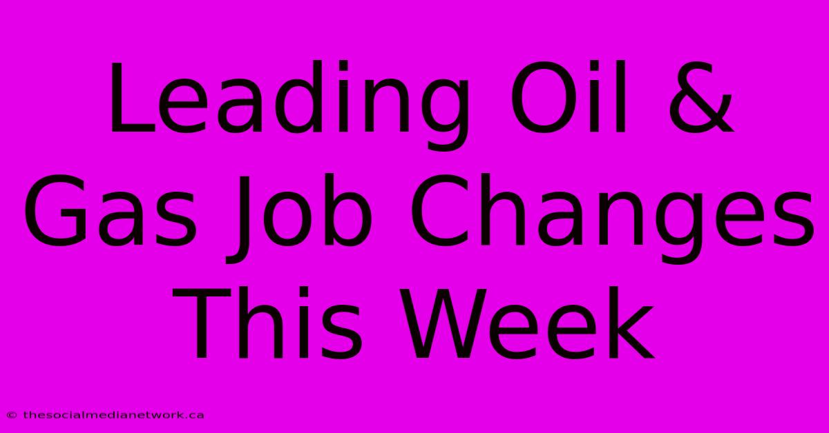 Leading Oil & Gas Job Changes This Week